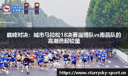 巅峰对决：城市马拉松18决赛淄博队vs南昌队的高潮迭起较量